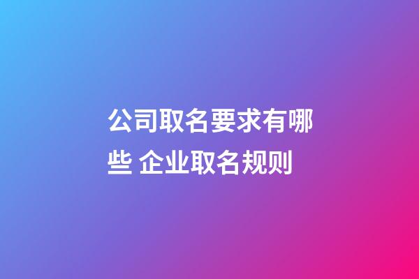 公司取名要求有哪些 企业取名规则-第1张-公司起名-玄机派